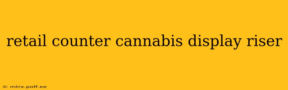retail counter cannabis display riser