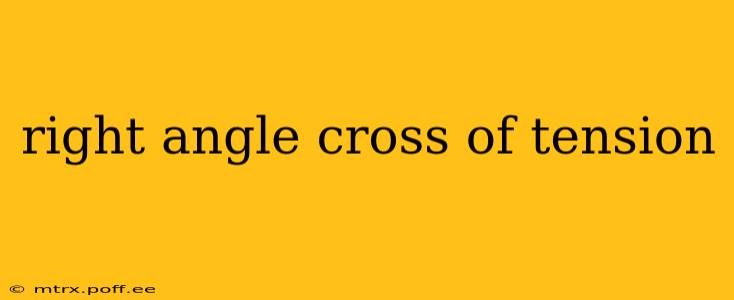 right angle cross of tension
