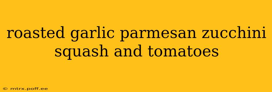 roasted garlic parmesan zucchini squash and tomatoes