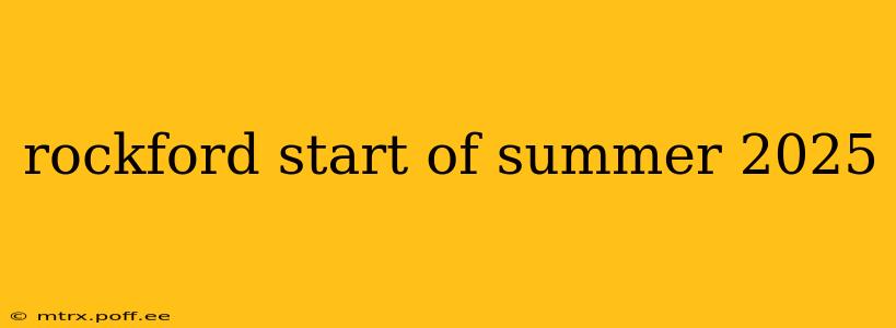 rockford start of summer 2025