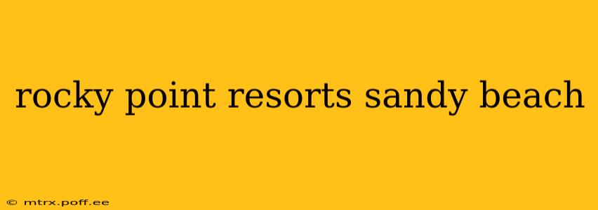 rocky point resorts sandy beach