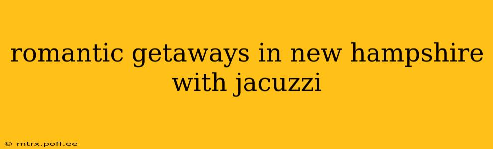 romantic getaways in new hampshire with jacuzzi