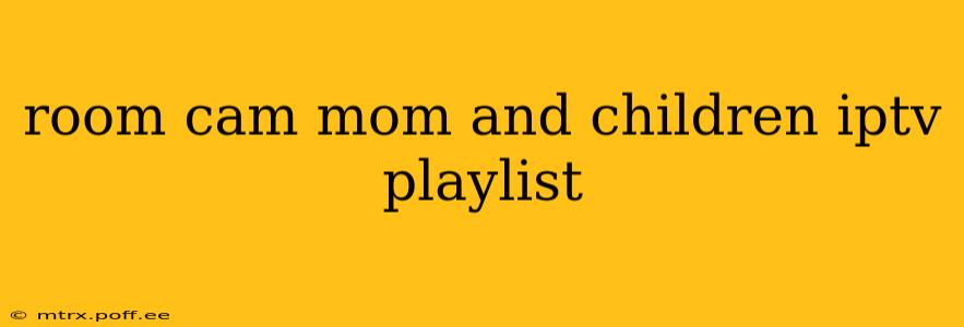 room cam mom and children iptv playlist