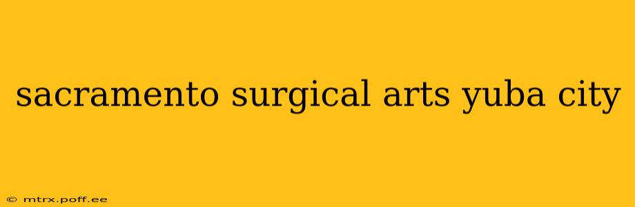 sacramento surgical arts yuba city