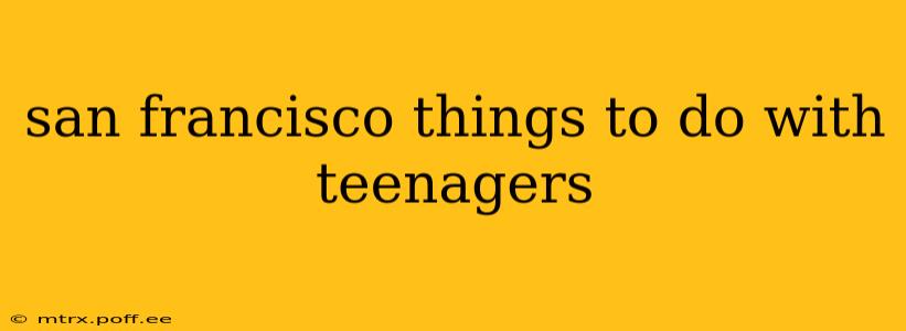 san francisco things to do with teenagers