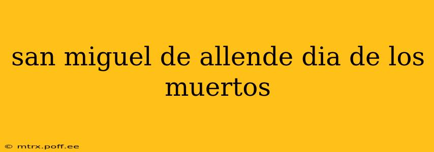 san miguel de allende dia de los muertos