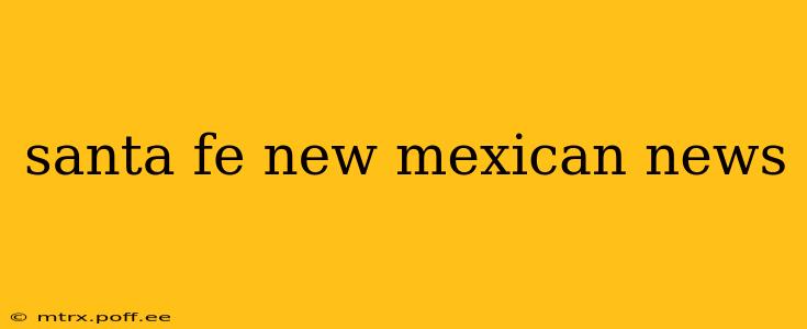 santa fe new mexican news