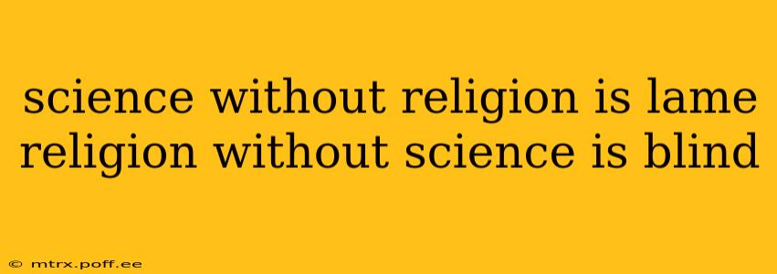 science without religion is lame religion without science is blind