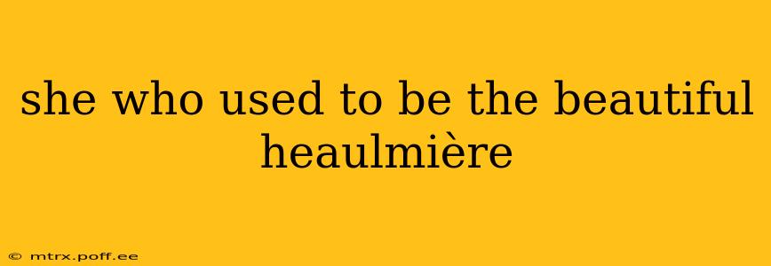 she who used to be the beautiful heaulmière