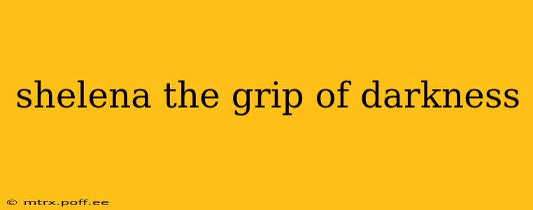 shelena the grip of darkness