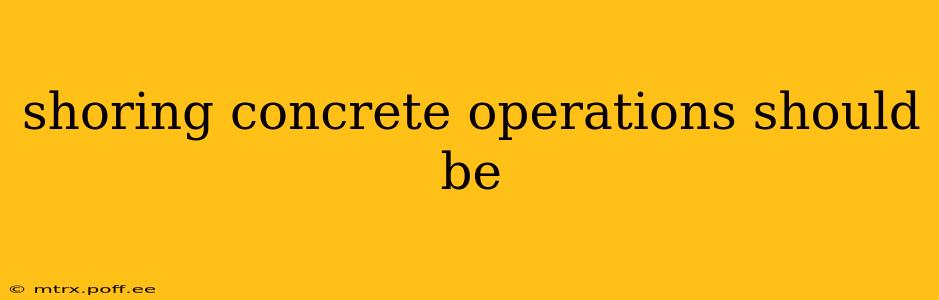shoring concrete operations should be