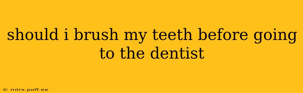 should i brush my teeth before going to the dentist
