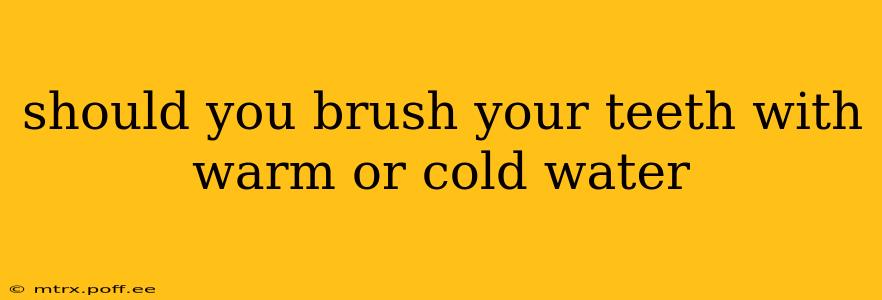 should you brush your teeth with warm or cold water