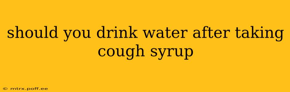 should you drink water after taking cough syrup