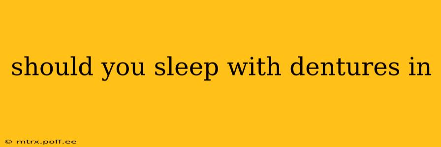 should you sleep with dentures in