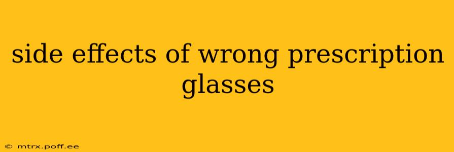 side effects of wrong prescription glasses