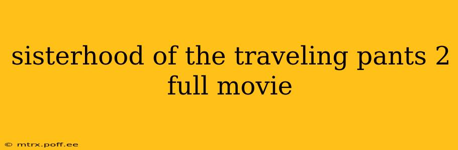 sisterhood of the traveling pants 2 full movie