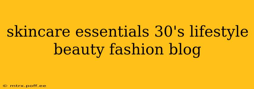 skincare essentials 30's lifestyle beauty fashion blog