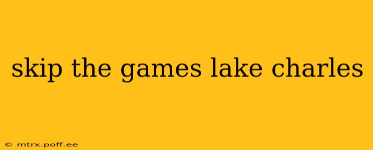 skip the games lake charles