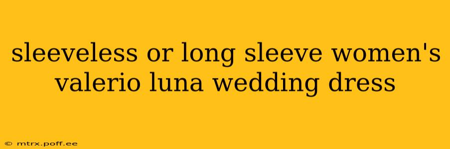 sleeveless or long sleeve women's valerio luna wedding dress