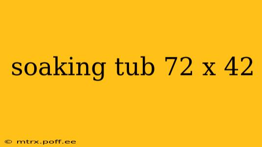 soaking tub 72 x 42