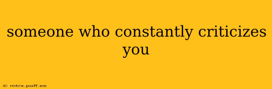 someone who constantly criticizes you