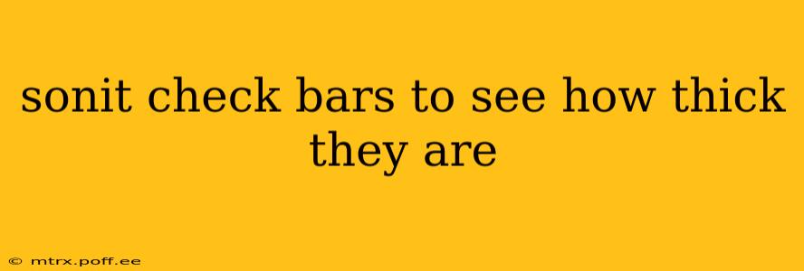 sonit check bars to see how thick they are