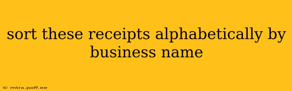 sort these receipts alphabetically by business name