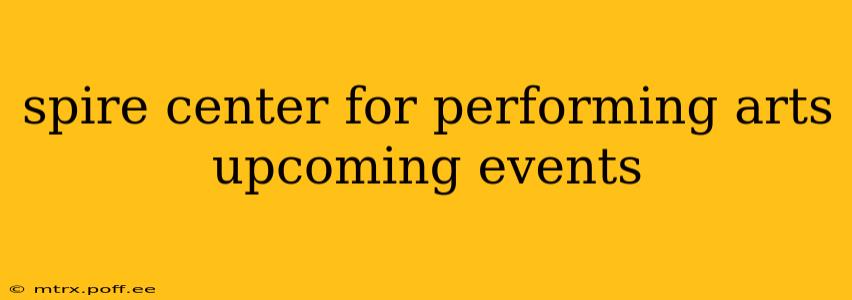 spire center for performing arts upcoming events