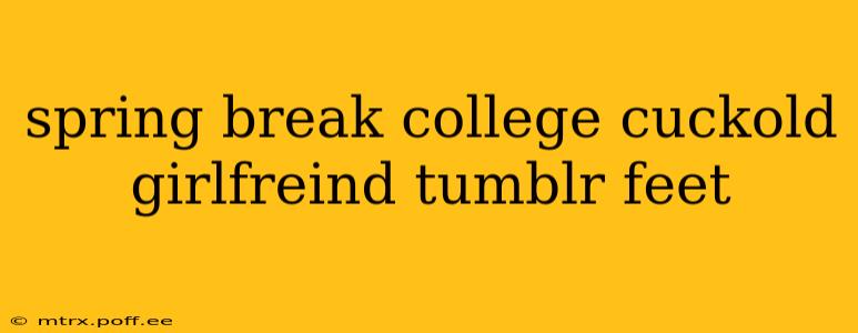 spring break college cuckold girlfreind tumblr feet spring break college cuckold girlfreind tumblr feet