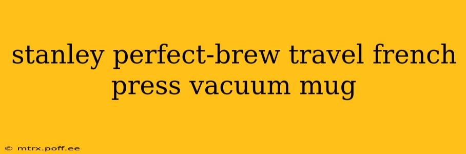 stanley perfect-brew travel french press vacuum mug