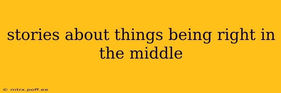 stories about things being right in the middle