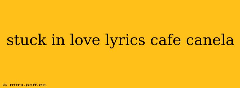 stuck in love lyrics cafe canela