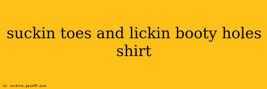 suckin toes and lickin booty holes shirt suckin toes and lickin booty holes shirt