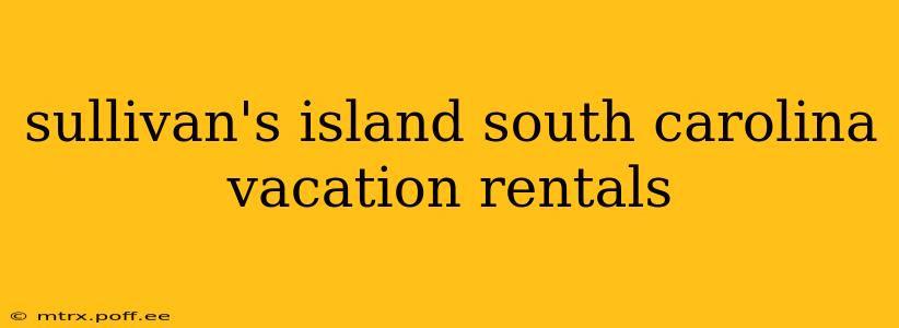 sullivan's island south carolina vacation rentals
