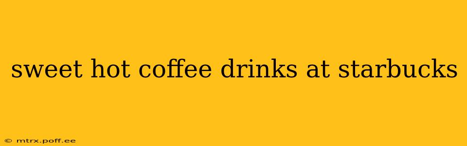 sweet hot coffee drinks at starbucks