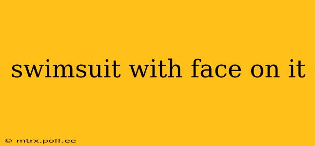 swimsuit with face on it