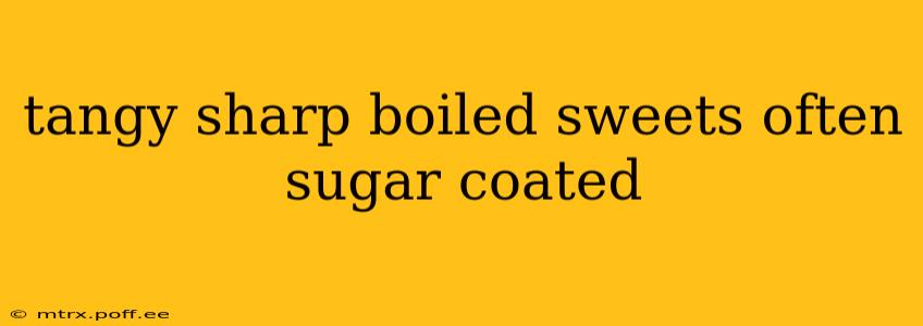 tangy sharp boiled sweets often sugar coated