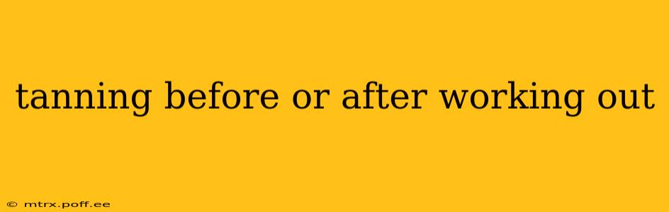 tanning before or after working out