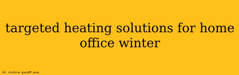 targeted heating solutions for home office winter