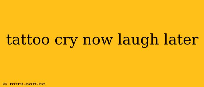 tattoo cry now laugh later