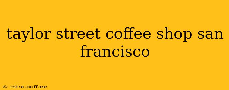 taylor street coffee shop san francisco