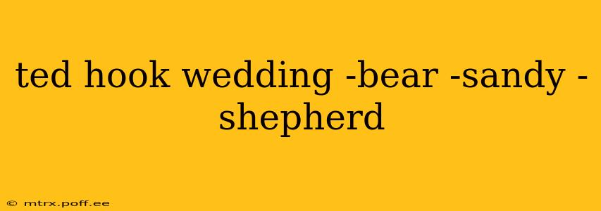 ted hook wedding -bear -sandy -shepherd