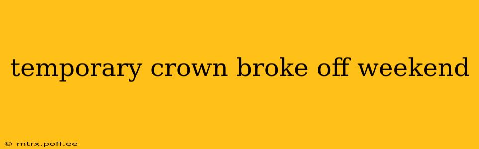 temporary crown broke off weekend