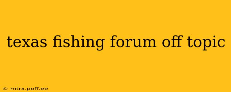 texas fishing forum off topic