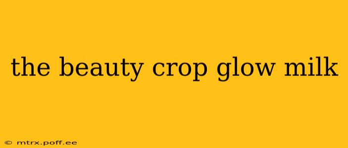 the beauty crop glow milk
