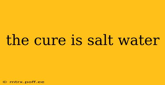 the cure is salt water