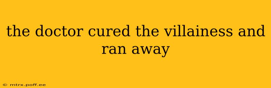 the doctor cured the villainess and ran away