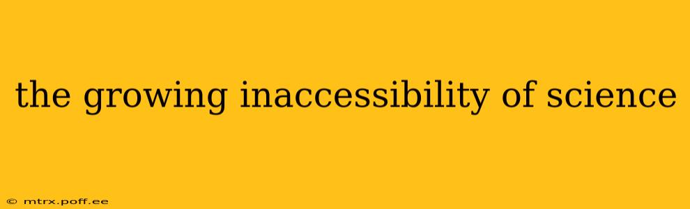 the growing inaccessibility of science