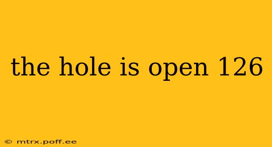 the hole is open 126